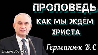 ПРОПОВЕДЬ//КАК МЫ ЖДЁМ ХРИСТА//ГЕРМАНЮК В.С БОЖЬЯ ЛЮБОВЬ