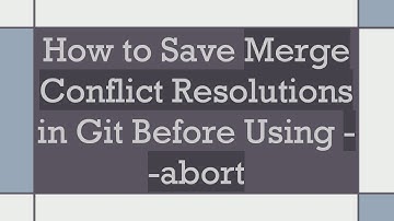How to Save Merge Conflict Resolutions in Git Before Using --abort