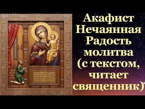 Акафист Нечаянная Радость, с текстом, слушать, читает священник, молитва, икона Пресвятой Богородицы