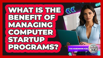 What Is The Benefit Of Managing Computer Startup Programs?