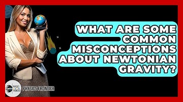What Are Some Common Misconceptions About Newtonian Gravity? - Physics Frontier