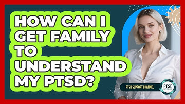 How Can I Get Family To Understand My PTSD? - PTSD Support Channel