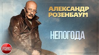 НЕПОГОДА ✪ ХОРОШАЯ ПЕСНЯ ✪ АЛЕКСАНДР РОЗЕНБАУМ ✪