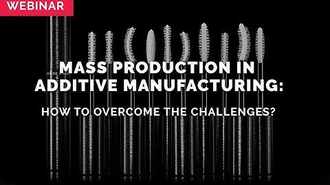 WEBINAR: Mass Production in Additive Manufacturing