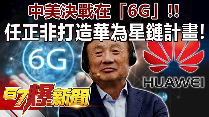中美决战在「6G」！！ 任正非打造华为星链计画！《57爆新闻》精选篇 网路独播版 - 天天要闻