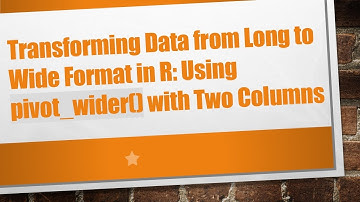 Transforming Data from Long to Wide Format in R: Using pivot_wider() with Two Columns