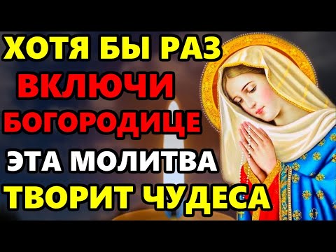 ВКЛЮЧИ ЭТУ МОЛИТВУ БОГОРОДИЦЕ! ТВОРИТ ЧУДЕСА! Молитва Пресвятой Богородице. Православие