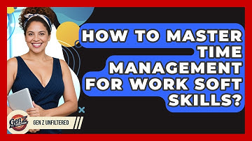 How To Master Time Management For Work Soft Skills? - Gen Z Unfiltered