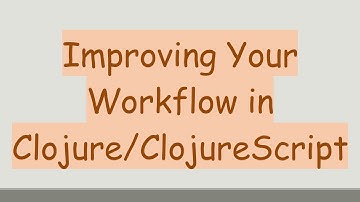 Improving Your Workflow in Clojure/ClojureScript