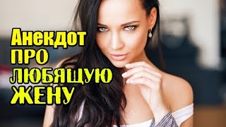 АНЕКДОТ ПРО ЛЮБЯЩУЮ ЖЕНУ. СМЕШНОЙ АНЕКДОТ.