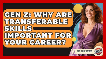 Gen Z: Why Are Transferable Skills Important For Your Career? - Gen Z Unfiltered