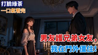 【打臉綠茶】我男朋友的兄弟和女朋友吵架了,他去勸架。結果,他把兄弟的女朋友緊緊護在身後,死死揪住兄弟的領子,眼眶猩紅地咆哮:「你當初答應過我會好好對她《他說他後悔了》#小說 #言情小說 #有聲小說