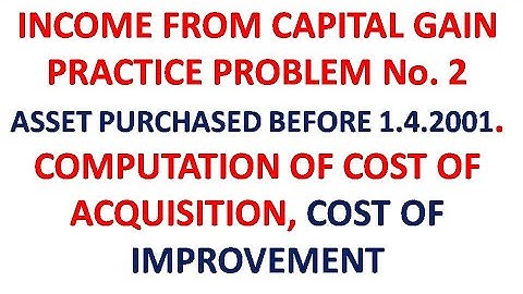 INCOME FROM CAPITAL GAIN, PRACTICE PROBLEM NO 2, COST OF ACQUISITION, COST OF IMPROVEMENT