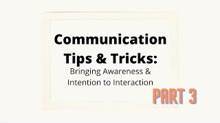 Communication Tips & Tricks Bringing Awareness & Intention to Interaction, Part 3