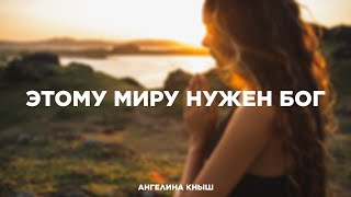 Этому миру нужен Бог - Ангелина Кныш | Христианская песня