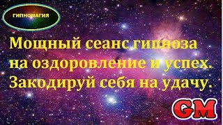 Мощный сеанс гипноза на оздоровление и успех. Закодируй себя на удачу.