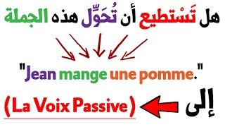 كيف تُحَوِّل الجمل الفرنسية De la Voix Active à la Voix Passive