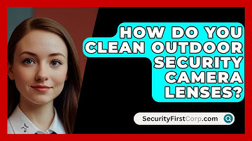 How Do You Clean Outdoor Security Camera Lenses? - SecurityFirstCorp.com