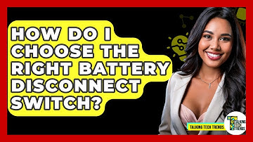 How Do I Choose The Right Battery Disconnect Switch? - Talking Tech Trends