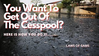 Laws of Game/ You Want To Get Out Of The Cesspool....Here is how you do it.