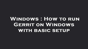 Windows : How to run Gerrit on Windows with basic setup