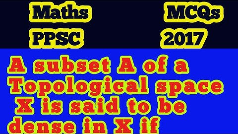 A subset A of a Topological space X is said to be dense in X if