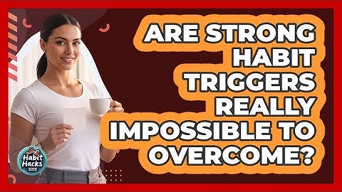 Are Strong Habit Triggers Really Impossible To Overcome? - Habit Hacks Hub