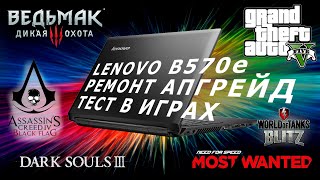 LENOVO B570e | РЕМОНТ и АПГРЕЙД | ТЕСТЫ в ИГРАХ ГТА 5 | ВЕДЬМАК 3 | DARK SOULS 3 и другие