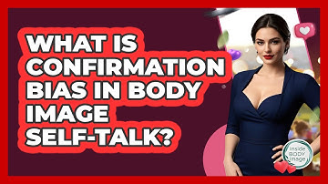 What Is Confirmation Bias In Body Image Self-talk? - Inside Body Image