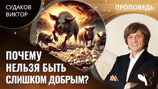 Виктор Судаков | Почему нельзя быть слишком добрым? | Проповедь