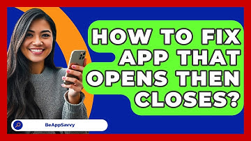 How To Fix App That Opens Then Closes? - Be App Savvy
