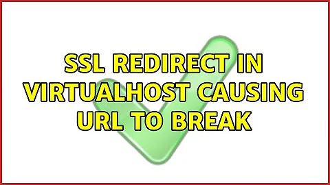 SSL Redirect in VirtualHost causing url to break (2 Solutions!!)
