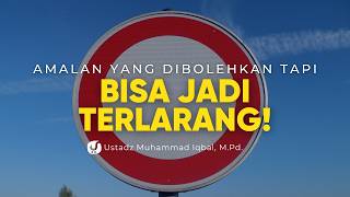 Sebab Amalan-amalan Mubah ini Bisa Jadi Terlarang - Ustadz Muhammad Iqbal, M.Pd.