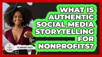 What Is Authentic Social Media Storytelling For Nonprofits? - The Nonprofit Digest