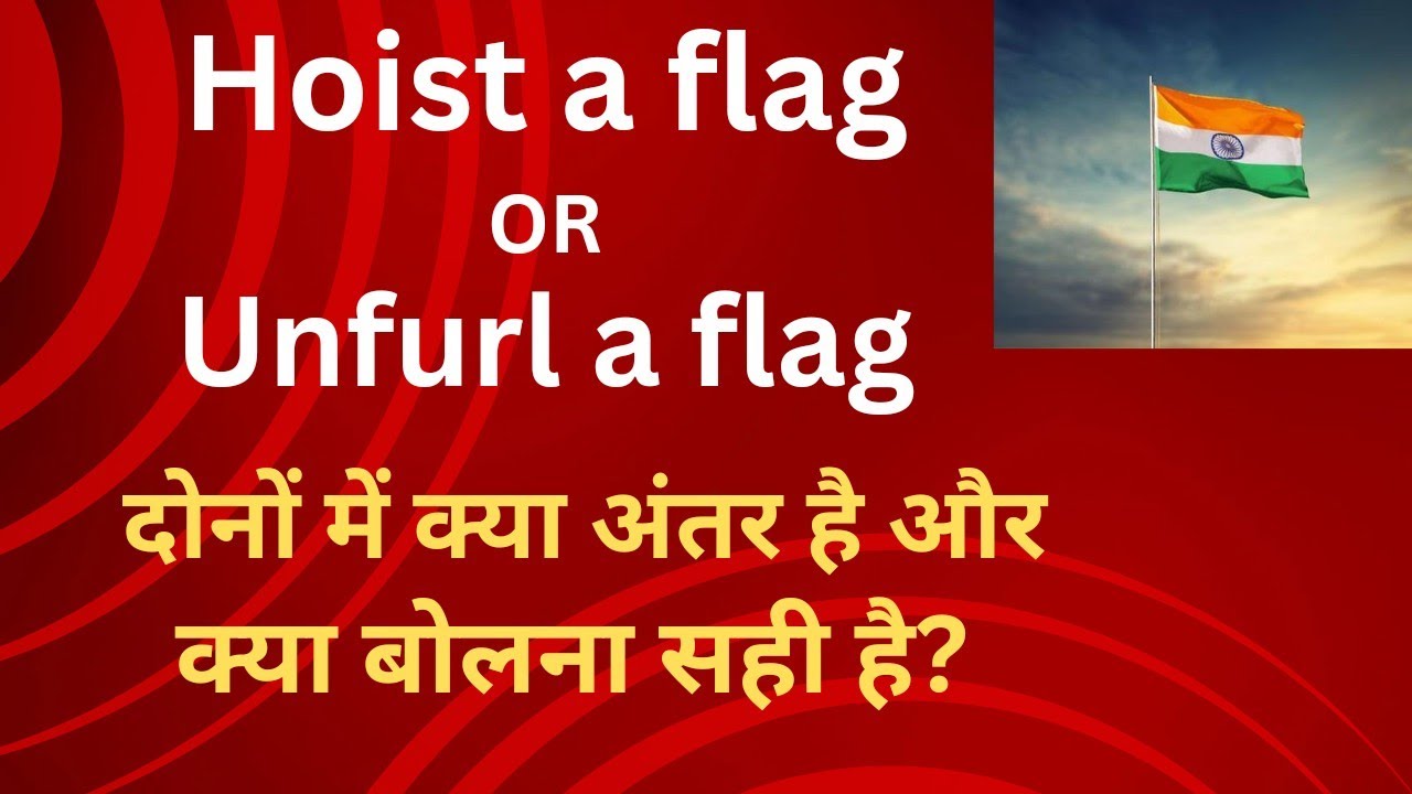 HOIST A FLAG/UNFURL A FLAG KNOW THE DIFFERENCE दोनों का अंतर सीखें