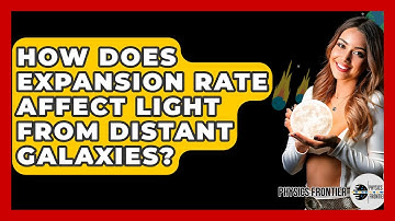 How Does Expansion Rate Affect Light From Distant Galaxies? - Physics Frontier