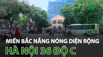 Miền Bắc nắng nóng diện rộng, Hà Nội 36 độ C | VTC14