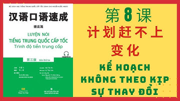 第 8 课.计划赶不上变化_BÀI 8. KẾ HOẠCH KHÔNG THEO KỊP THAY ĐỔI_Giao tiếp tiếng Trung cấp tốc_TIỀN TRUNG CẤP#8