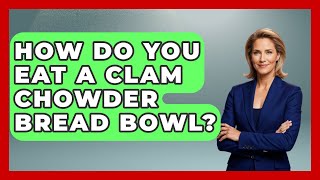 How Do You Eat A Clam Chowder Bread Bowl? - United States Revealed
