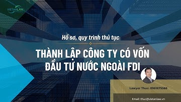 Thành lập công ty có vốn đầu tư nước ngoài: Hướng dẫn hồ sơ, các bước thành lập công ty FDI