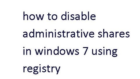 how to disable administrative shares in windows 7