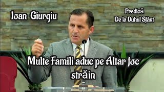 Ioan Giurgiu-Multe Famili aduc pe Altar foc Străin. | Un Cuvânt Puternic de la Duhul Sfânt.🕊