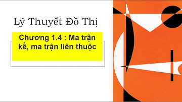 Lý thuyết đồ thị - Chương 1.4 -  Ma trận kề - ma trận liên thuộc