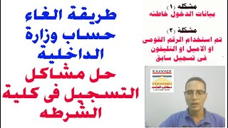 طريقة الغاء حساب وزارة الداخلية   حل مشاكل التسجيل فى كلية الشرطه