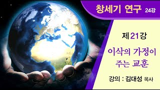 [창세기 연구] 제21강 - 이삭의 가정이 주는 교훈 | 김대성 목사