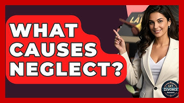 What Causes Neglect? - Get Divorce Answers