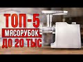 ТОП-5 мясорубок до 20 тысяч рублей. Лучшие электромясорубки 2021-2022