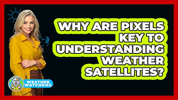 Why Are Pixels Key To Understanding Weather Satellites? - Weather Watchdog