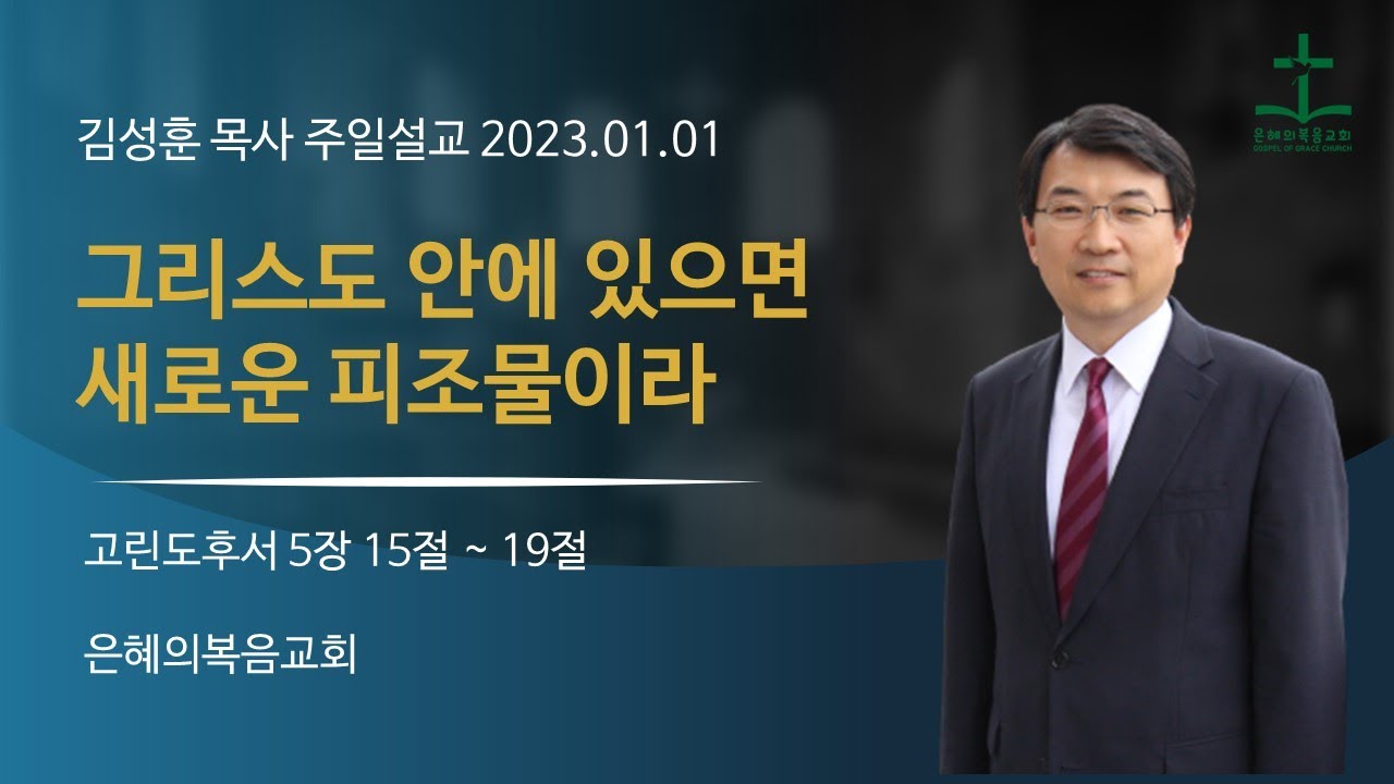 2023년 1월 1일 | 은혜의 복음교회 주일예배 | 김성훈목사 | 고린도후서5장 15절-19절 |  그리스도 안에 있으면 새로운 피조물이라