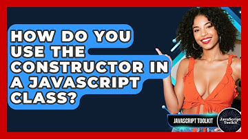 How Do You Use The Constructor In A JavaScript Class? - JavaScript Toolkit